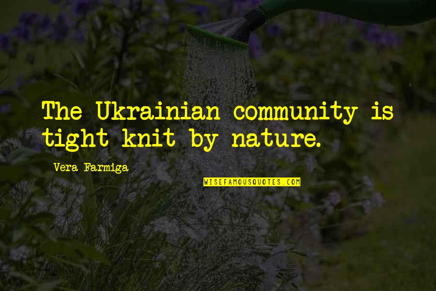 Ukrainian Quotes By Vera Farmiga: The Ukrainian community is tight-knit by nature. Ukrainian Quotes By Vera Farmiga: The Ukrainian community is tight-knit by nature.