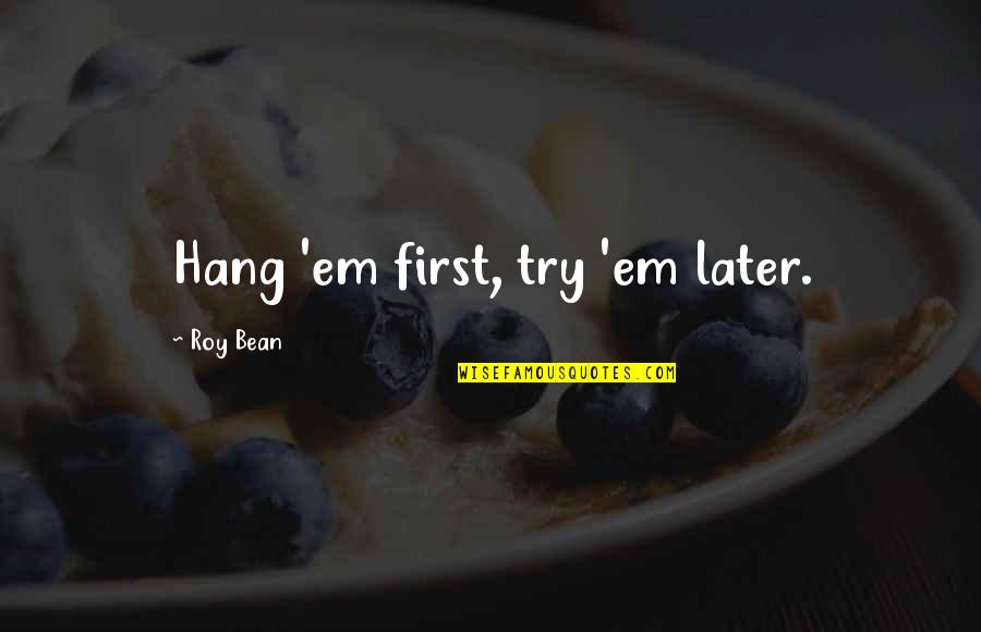 Ukranians Quotes By Roy Bean: Hang 'em first, try 'em later.