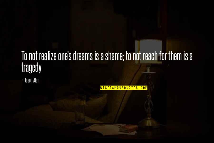 Ukusa Agreement Quotes By Jason Alan: To not realize one's dreams is a shame;