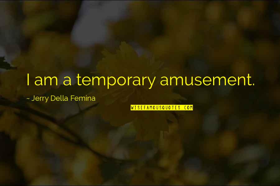 Ukussa Quotes By Jerry Della Femina: I am a temporary amusement.