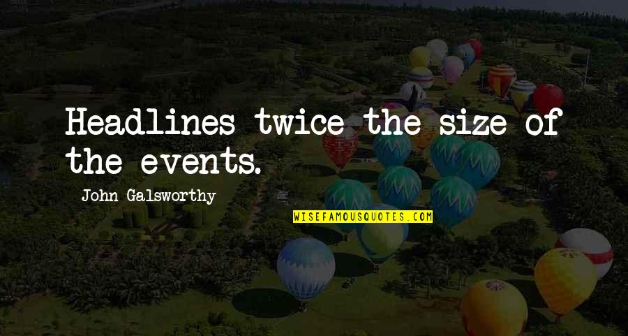 Ukyo Kuonji Quotes By John Galsworthy: Headlines twice the size of the events. Ukyo Kuonji Quotes By John Galsworthy: Headlines twice the size of the events.