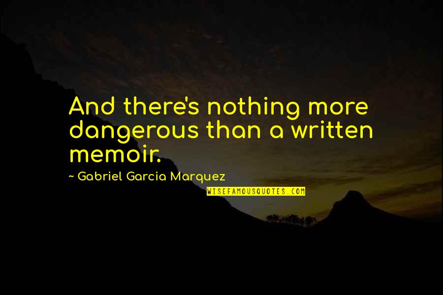 Ukyo Saionji Quotes By Gabriel Garcia Marquez: And there's nothing more dangerous than a written Ukyo Saionji Quotes By Gabriel Garcia Marquez: And there's nothing more dangerous than a written