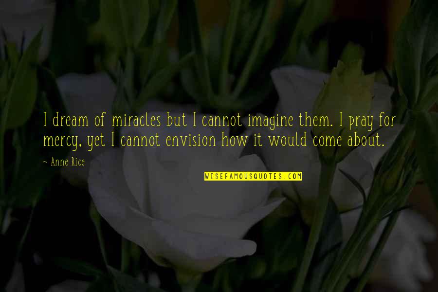 Ukyo Tachibana Quotes By Anne Rice: I dream of miracles but I cannot imagine Ukyo Tachibana Quotes By Anne Rice: I dream of miracles but I cannot imagine