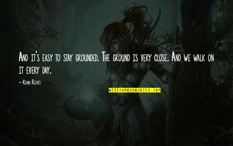 Ukyo Tachibana Quotes By Keanu Reeves: And it's easy to stay grounded. The ground Ukyo Tachibana Quotes By Keanu Reeves: And it's easy to stay grounded. The ground
