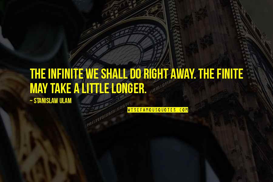 Ulam Quotes By Stanislaw Ulam: The infinite we shall do right away. The