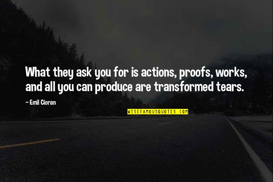 Ulama Ball Quotes By Emil Cioran: What they ask you for is actions, proofs, Ulama Ball Quotes By Emil Cioran: What they ask you for is actions, proofs,
