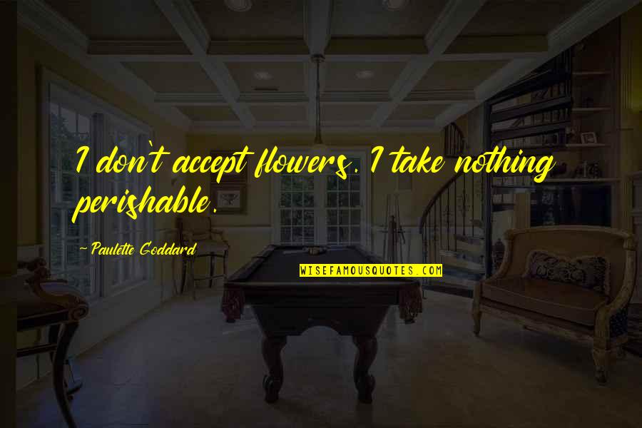 Ulama E Deoband Quotes By Paulette Goddard: I don't accept flowers. I take nothing perishable. Ulama E Deoband Quotes By Paulette Goddard: I don't accept flowers. I take nothing perishable.