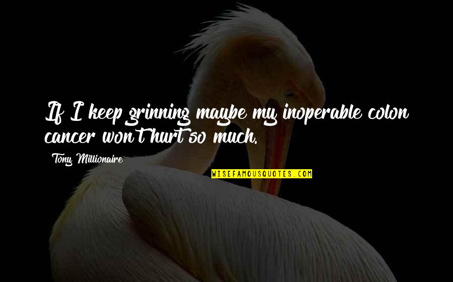 Ulana Lauhala Quotes By Tony Millionaire: If I keep grinning maybe my inoperable colon Ulana Lauhala Quotes By Tony Millionaire: If I keep grinning maybe my inoperable colon