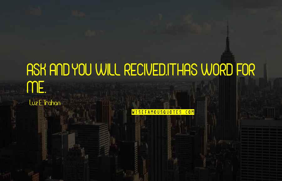 Ulana Zakalak Quotes By Luz E. Trahan: ASK AND YOU WILL RECIVED.IT HAS WORD FOR Ulana Zakalak Quotes By Luz E. Trahan: ASK AND YOU WILL RECIVED.IT HAS WORD FOR