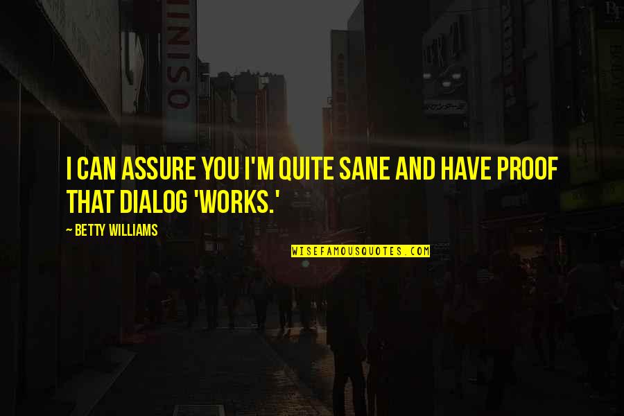 Ulape Quotes By Betty Williams: I can assure you I'm quite sane and Ulape Quotes By Betty Williams: I can assure you I'm quite sane and