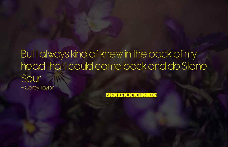 Ulape Quotes By Corey Taylor: But I always kind of knew in the Ulape Quotes By Corey Taylor: But I always kind of knew in the