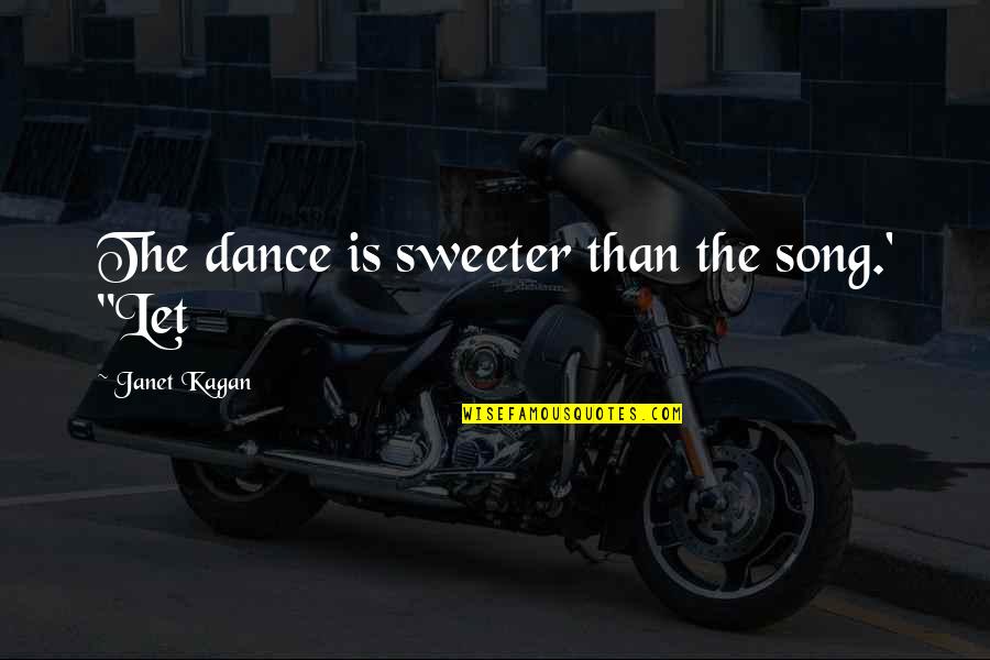 Ulara Watermaster Quotes By Janet Kagan: The dance is sweeter than the song.' "Let Ulara Watermaster Quotes By Janet Kagan: The dance is sweeter than the song.' "Let