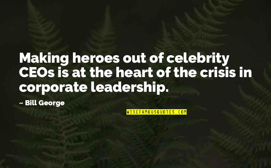 Ulayat Quotes By Bill George: Making heroes out of celebrity CEOs is at