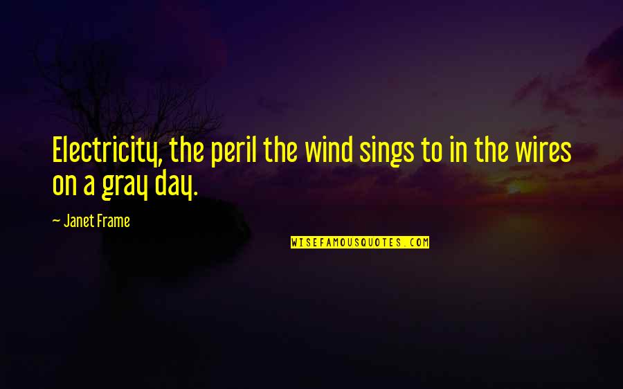 Ulbricht Quotes By Janet Frame: Electricity, the peril the wind sings to in