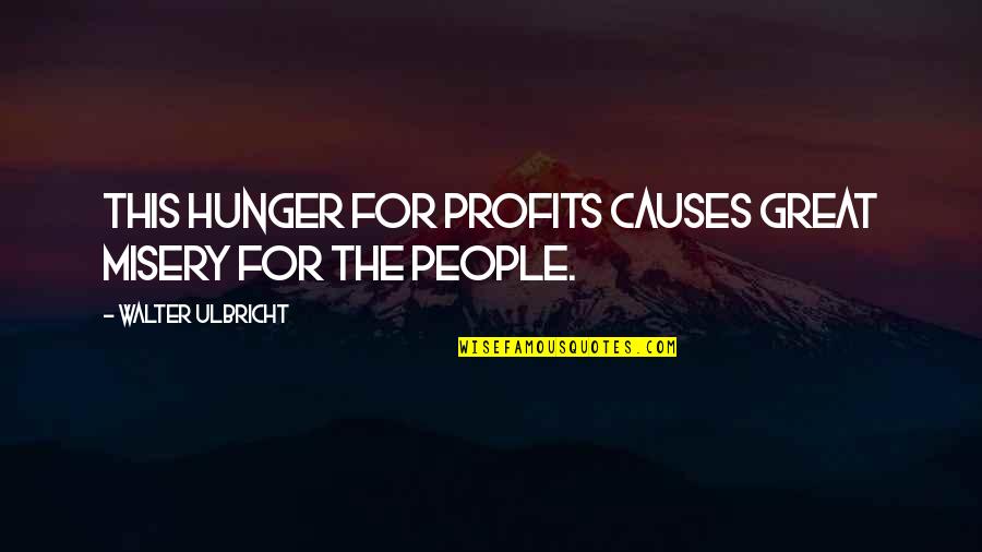 Ulbricht Quotes By Walter Ulbricht: This hunger for profits causes great misery for