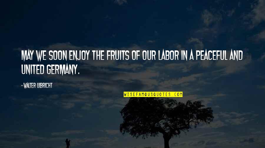 Ulbricht Quotes By Walter Ulbricht: May we soon enjoy the fruits of our