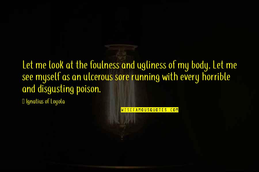 Ulcerous Sore Quotes By Ignatius Of Loyola: Let me look at the foulness and ugliness