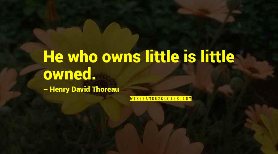 Uldahl Dekalb Quotes By Henry David Thoreau: He who owns little is little owned. Uldahl Dekalb Quotes By Henry David Thoreau: He who owns little is little owned.