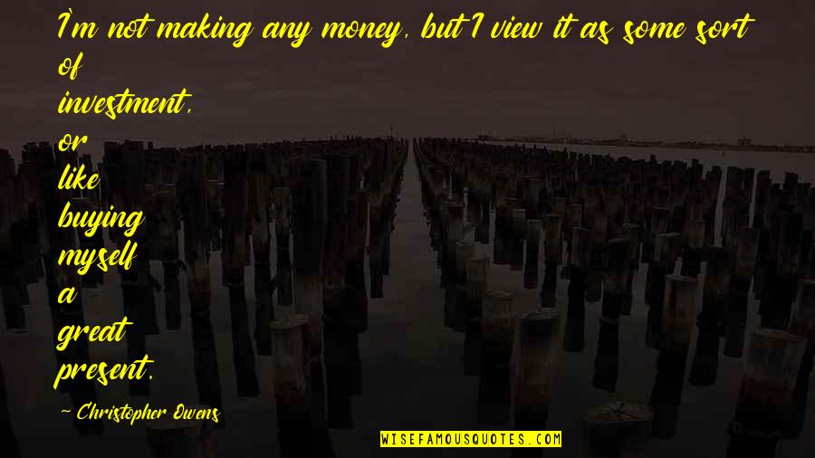 Ulderico Gropplero Quotes By Christopher Owens: I'm not making any money, but I view Ulderico Gropplero Quotes By Christopher Owens: I'm not making any money, but I view