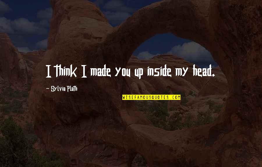 Ulderico Ricci Quotes By Sylvia Plath: I think I made you up inside my Ulderico Ricci Quotes By Sylvia Plath: I think I made you up inside my