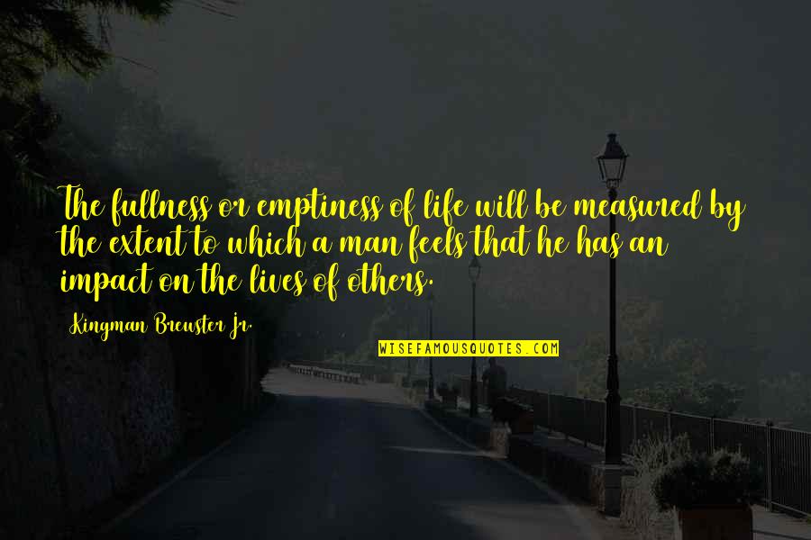 Ulele Quotes By Kingman Brewster Jr.: The fullness or emptiness of life will be Ulele Quotes By Kingman Brewster Jr.: The fullness or emptiness of life will be