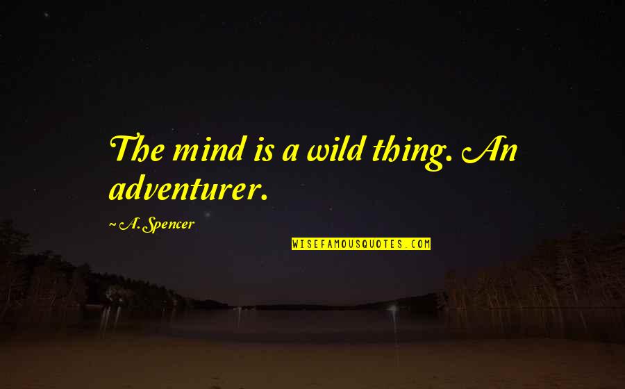 Ulex Flower Quotes By A. Spencer: The mind is a wild thing. An adventurer. Ulex Flower Quotes By A. Spencer: The mind is a wild thing. An adventurer.