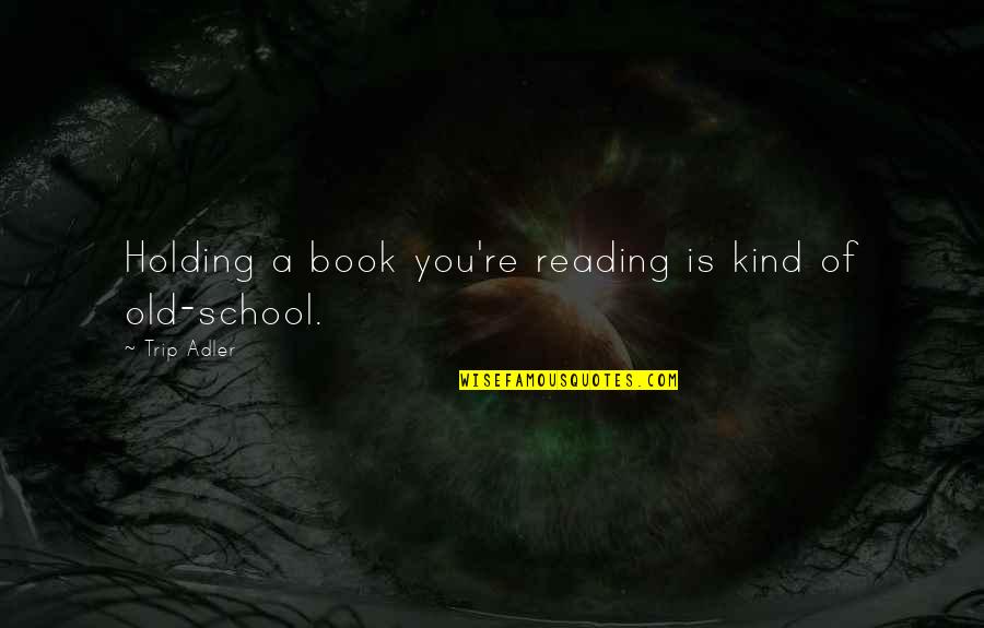 Ulextra Quotes By Trip Adler: Holding a book you're reading is kind of Ulextra Quotes By Trip Adler: Holding a book you're reading is kind of