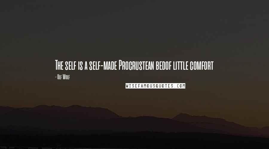 Ulf Wolf quotes: The self is a self-made Procrustean bedof little comfort