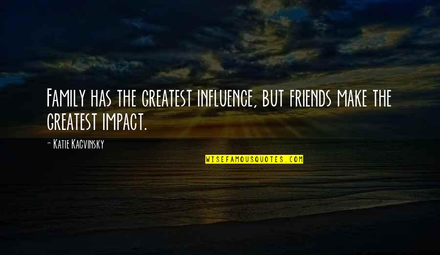 Ulfrido Quotes By Katie Kacvinsky: Family has the greatest influence, but friends make