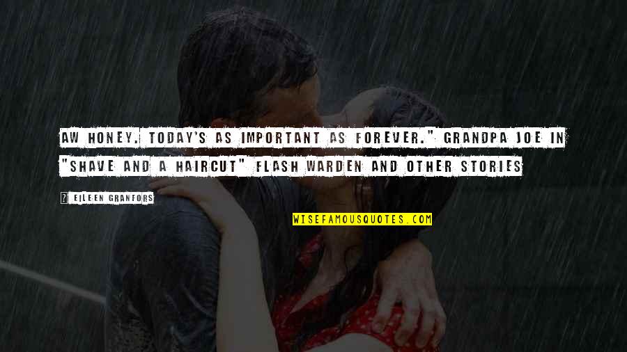 Ulg Hdldg Quotes By Eileen Granfors: Aw honey. Today's as important as forever." Grandpa Ulg Hdldg Quotes By Eileen Granfors: Aw honey. Today's as important as forever." Grandpa