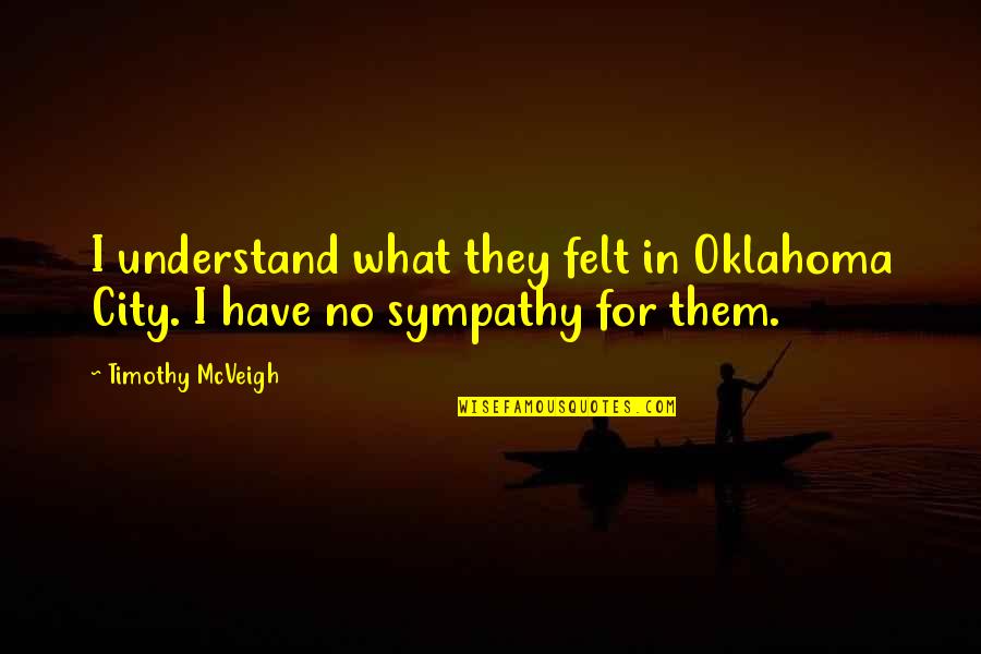 Ulices Quotes By Timothy McVeigh: I understand what they felt in Oklahoma City.
