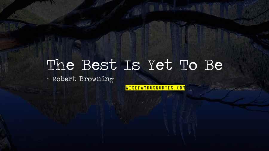 Ulimwengu Usionekana Quotes By Robert Browning: The Best Is Yet To Be Ulimwengu Usionekana Quotes By Robert Browning: The Best Is Yet To Be