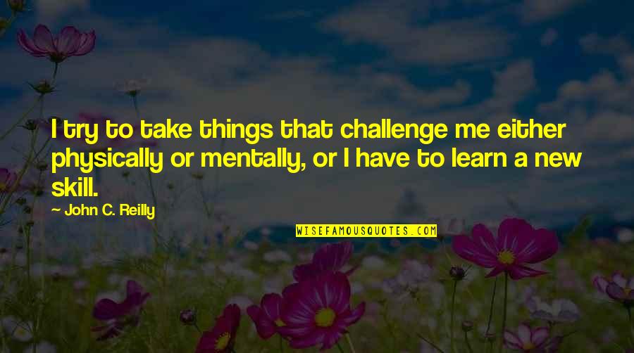 Ulisa Investment Quotes By John C. Reilly: I try to take things that challenge me