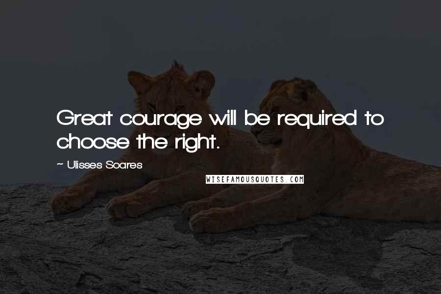 Ulisses Soares quotes: Great courage will be required to choose the right.