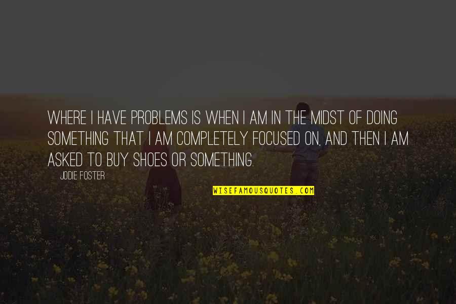 Ulitsa General Gurko Quotes By Jodie Foster: Where I have problems is when I am Ulitsa General Gurko Quotes By Jodie Foster: Where I have problems is when I am