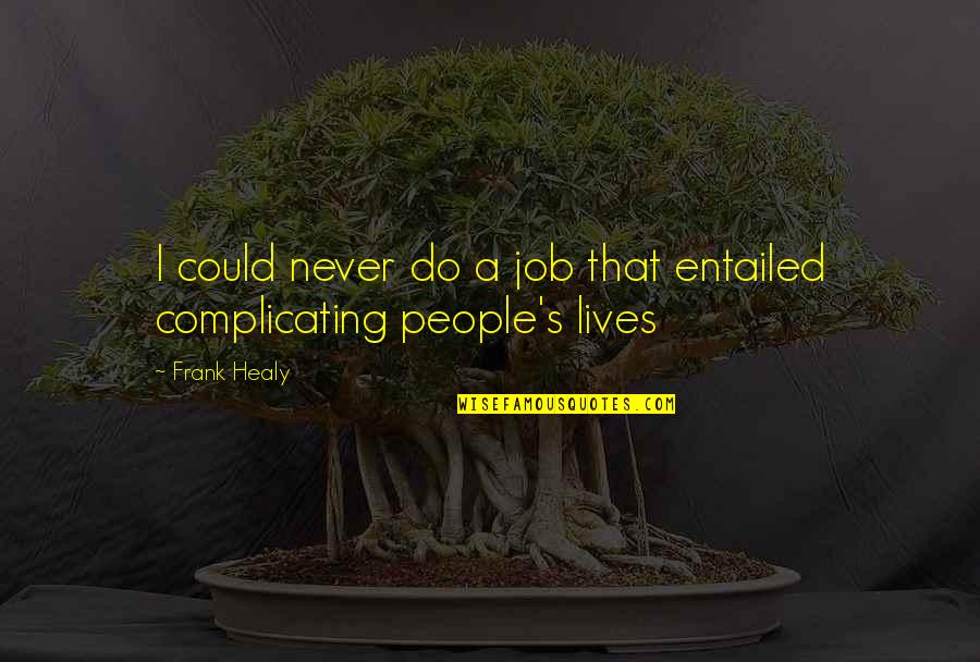 Uliya Ivanova Quotes By Frank Healy: I could never do a job that entailed
