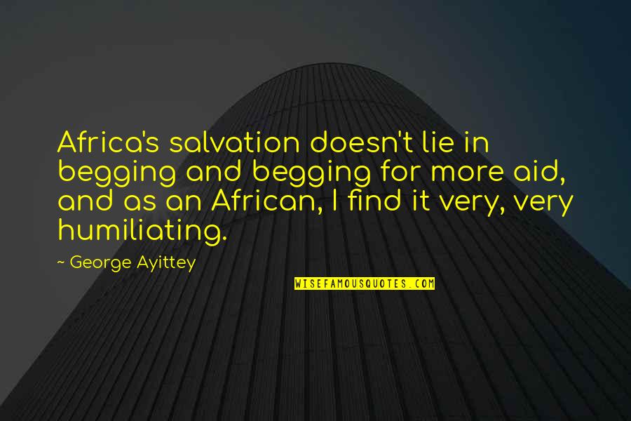 Uliya Ivanova Quotes By George Ayittey: Africa's salvation doesn't lie in begging and begging Uliya Ivanova Quotes By George Ayittey: Africa's salvation doesn't lie in begging and begging