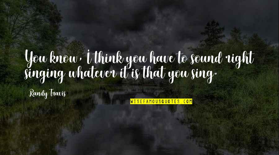 Uliya Ivanova Quotes By Randy Travis: You know, I think you have to sound