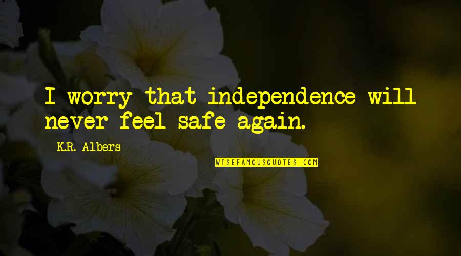 Uljana Quotes By K.R. Albers: I worry that independence will never feel safe Uljana Quotes By K.R. Albers: I worry that independence will never feel safe
