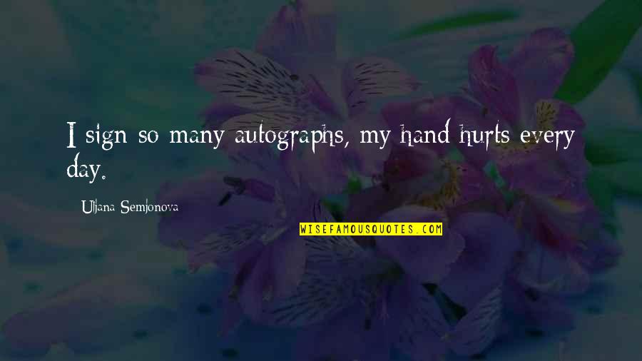 Uljana Quotes By Uljana Semjonova: I sign so many autographs, my hand hurts Uljana Quotes By Uljana Semjonova: I sign so many autographs, my hand hurts