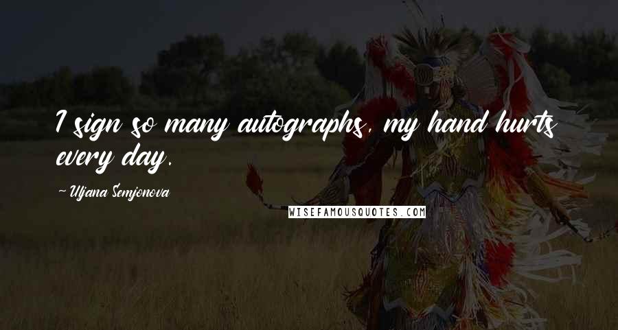 Uljana Semjonova quotes: I sign so many autographs, my hand hurts every day.