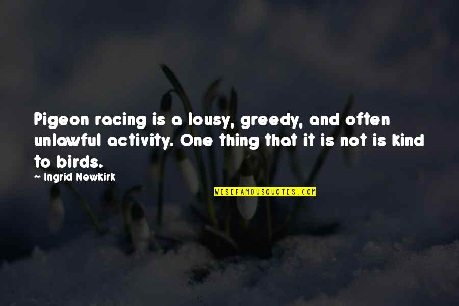 Ulka Rocks Quotes By Ingrid Newkirk: Pigeon racing is a lousy, greedy, and often Ulka Rocks Quotes By Ingrid Newkirk: Pigeon racing is a lousy, greedy, and often
