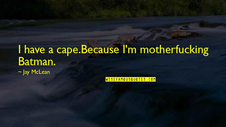 Ulke Tv Quotes By Jay McLean: I have a cape.Because I'm motherfucking Batman. Ulke Tv Quotes By Jay McLean: I have a cape.Because I'm motherfucking Batman.