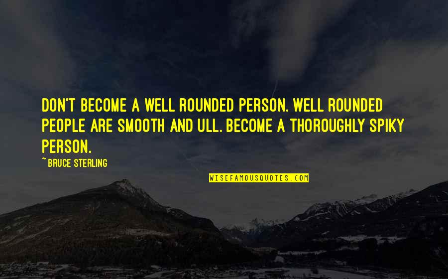 Ull Edu Quotes By Bruce Sterling: Don't become a well rounded person. Well rounded Ull Edu Quotes By Bruce Sterling: Don't become a well rounded person. Well rounded
