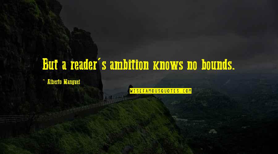 Ullambana Ancestor Day Quotes By Alberto Manguel: But a reader's ambition knows no bounds. Ullambana Ancestor Day Quotes By Alberto Manguel: But a reader's ambition knows no bounds.