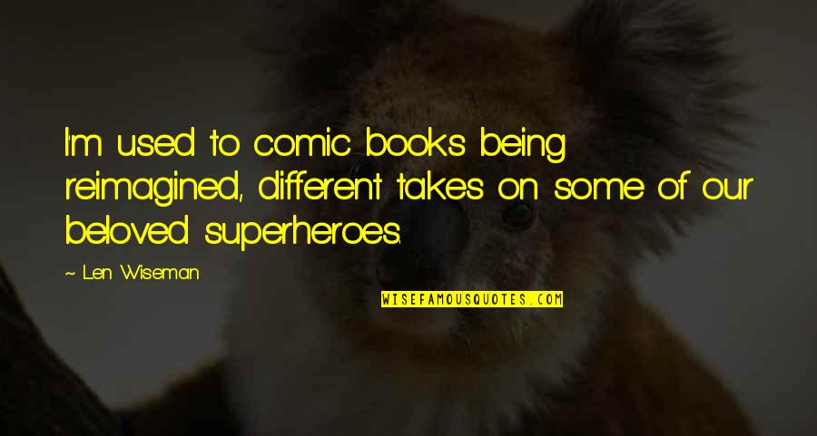 Ullambana Ancestor Day Quotes By Len Wiseman: I'm used to comic books being reimagined, different Ullambana Ancestor Day Quotes By Len Wiseman: I'm used to comic books being reimagined, different