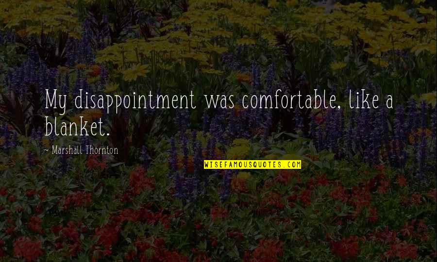 Ullasanga Quotes By Marshall Thornton: My disappointment was comfortable, like a blanket.