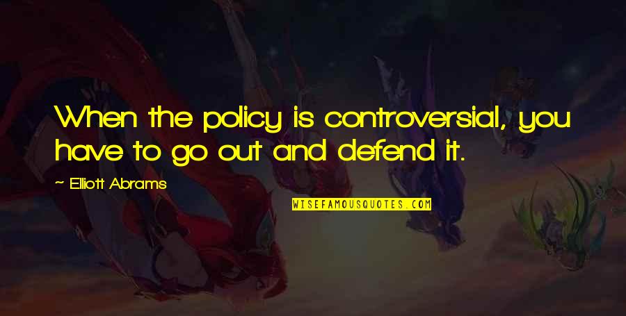 Ullberg Elk Quotes By Elliott Abrams: When the policy is controversial, you have to Ullberg Elk Quotes By Elliott Abrams: When the policy is controversial, you have to