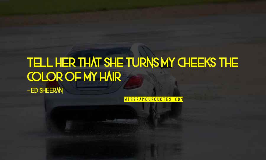 Ulled Groin Quotes By Ed Sheeran: Tell her that she turns my cheeks the
