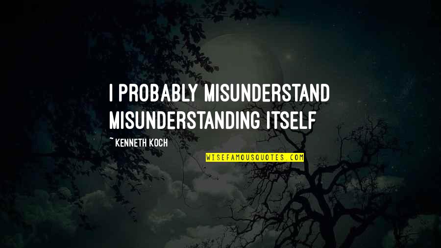 Ullern Quotes By Kenneth Koch: I probably misunderstand misunderstanding itself